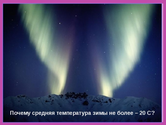 Почему средняя температура зимы не более – 20 С? 