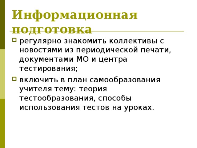 Информационная подготовка регулярно знакомить коллективы с новостями из периодической печати, документами МО и центра тестирования; включить в план самообразования учителя тему: теория тестообразования, способы использования тестов на уроках. 