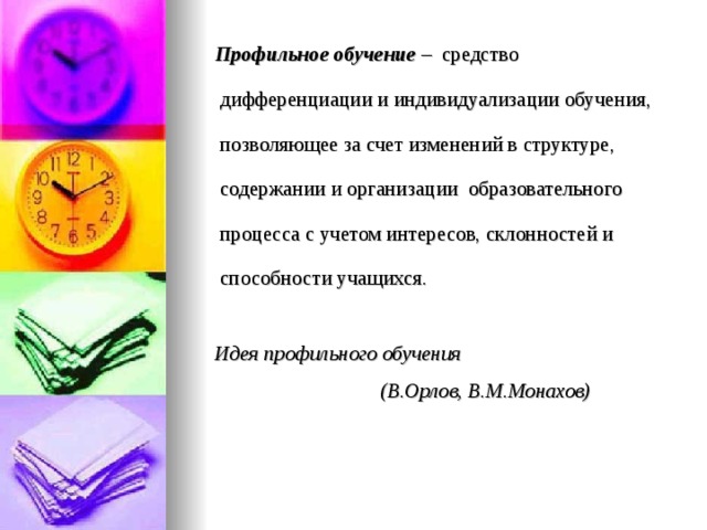  Профильное обучение – средство дифференциации и индивидуализации обучения, позволяющее за счет изменений в структуре, содержании и организации образовательного процесса с учетом интересов, склонностей и способности учащихся.   Идея профильного обучения  (В.Орлов, В.М.Монахов) 