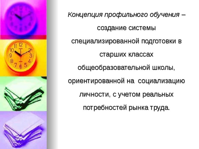  Концепция профильного обучения – создание системы специализированной подготовки в старших классах общеобразовательной школы, ориентированной на социализацию личности, с учетом реальных потребностей рынка труда. 