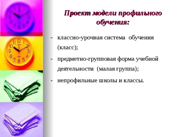 Проект модели профильного обучения: - классно-урочная система обучения (класс); - предметно-групповая форма учебной деятельности (малая группа); - непрофильные школы и классы. 