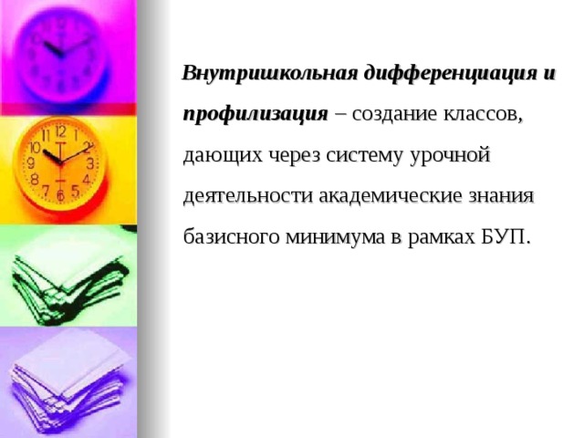  Внутришкольная дифференциация и  профилизация  – создание классов, дающих через систему урочной деятельности академические знания базисного минимума в рамках БУП. 