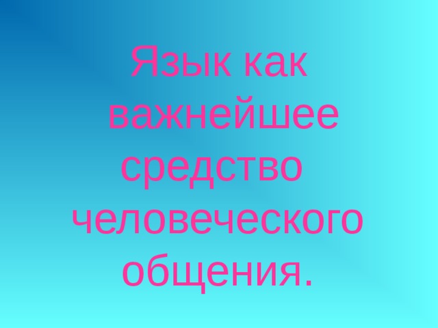 Язык как  важнейшее средство человеческого общения. 