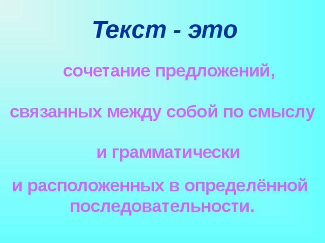 Текст - это сочетание предложений, связанных между собой по смыслу и грамматически и расположенных в определённой последовательности. 