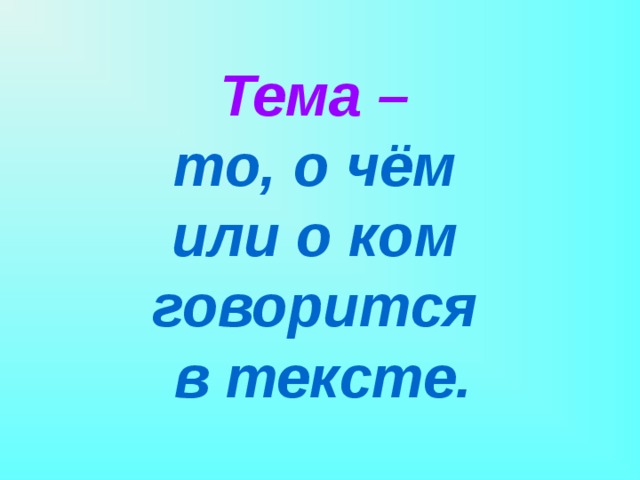 Тема – то, о чём или о ком говорится в тексте. 