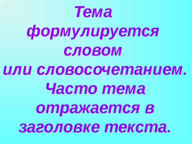 Тема формулируется словом или словосочетанием. Часто тема отражается в заголовке текста. 