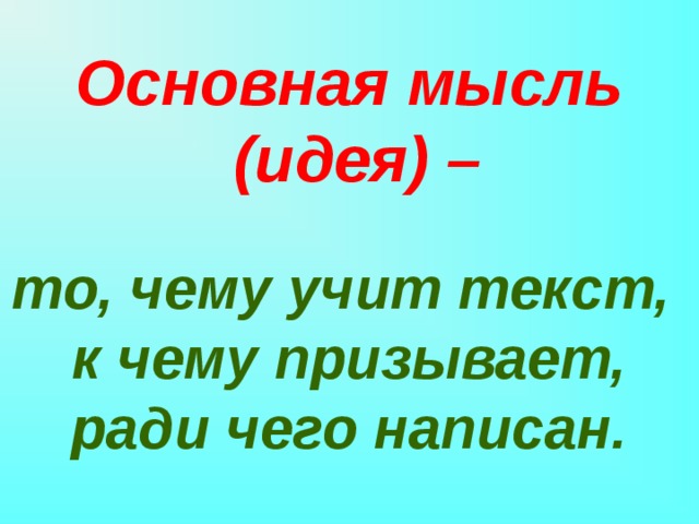 Основная мысль  (идея) – то, чему учит текст, к чему призывает, ради чего написан. 