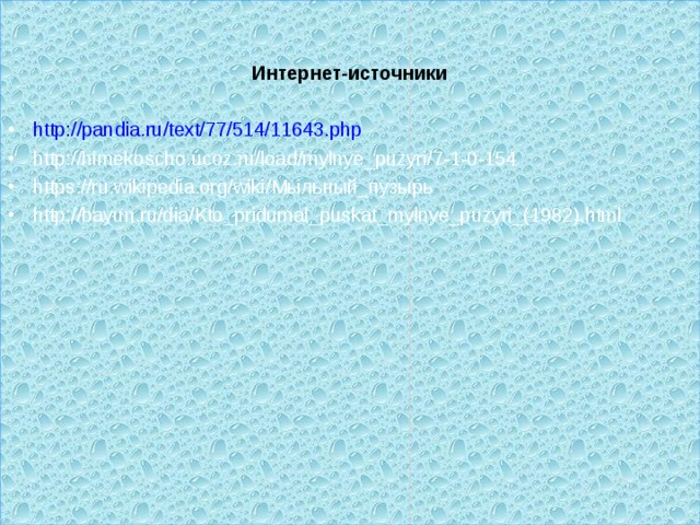  Интернет-источники  http://pandia.ru/text/77/514/11643.php http://himekoscho.ucoz.ru/load/mylnye_puzyri/7-1-0-154 https://ru.wikipedia.org/wiki/ Мыльный_пузырь http://bayun.ru/dia/Kto_pridumal_puskat_mylnye_puzyri_(1982).html  