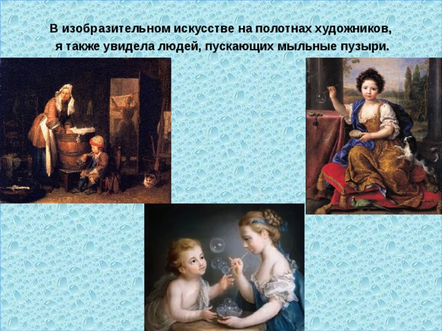 В изобразительном искусстве на полотнах художников,  я также увидела людей, пускающих мыльные пузыри.  