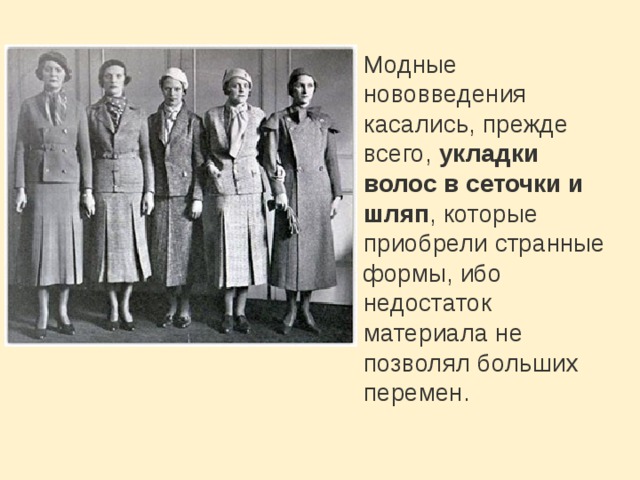 Модные нововведения касались, прежде всего,  укладки волос в сеточки и шляп , которые приобрели странные формы, ибо недостаток материала не позволял больших перемен. 