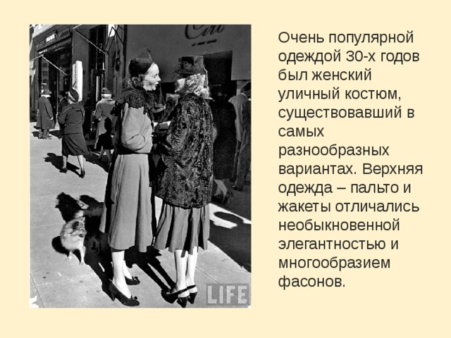 Очень популярной одеждой 30-х годов был женский уличный костюм, существовавший в самых разнообразных вариантах. Верхняя одежда – пальто и жакеты отличались необыкновенной элегантностью и многообразием фасонов. 