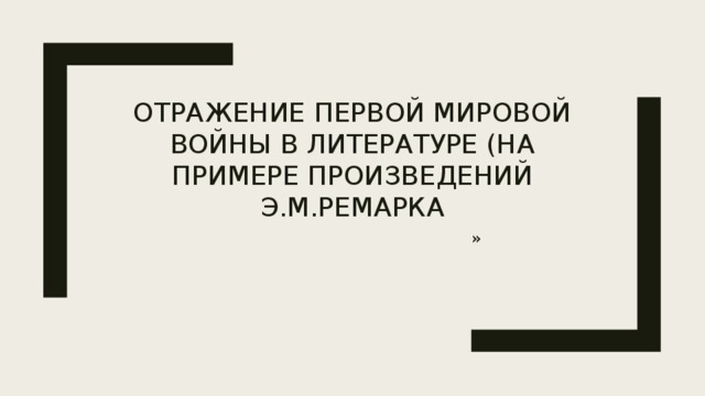 Отражение Первой Мировой войны в литературе (на примере произведений Э.М.Ремарка » 