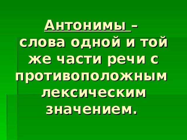 Антонимы –  слова одной и той же части речи с противоположным лексическим значением. 