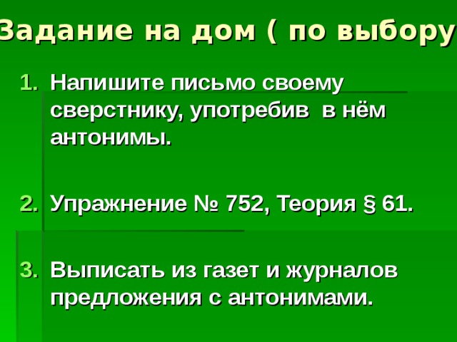 Напишите письмо своему сверстнику, употребив в нём антонимы.  Упражнение № 752, Теория § 61.  Выписать из газет и журналов предложения с антонимами. 
