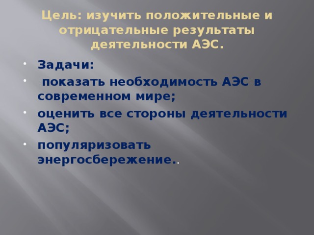 Цель: изучить положительные и отрицательные результаты деятельности АЭС. Задачи:  показать необходимость АЭС в современном мире; оценить все стороны деятельности АЭС; популяризовать энергосбережение. . 