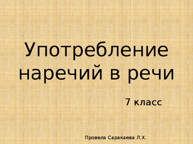Употребление наречий в речи  7 класс Провела Саракаева Л.Х. 