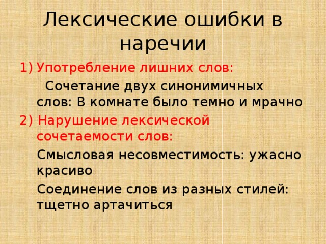 Лексические ошибки в наречии Употребление лишних слов:  Сочетание двух синонимичных слов: В комнате было темно и мрачно 2)  Нарушение лексической сочетаемости слов:  Смысловая несовместимость: ужасно красиво  Соединение слов из разных стилей: тщетно артачиться 