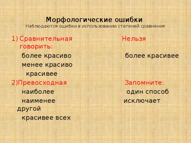  Морфологические ошибки  Наблюдаются ошибки в использовании степеней сравнения Сравнительная Нельзя говорить:  более красиво более красивее  менее красиво  красивее 2)Превосходная Запомните:   наиболее один способ  наименее исключает другой  красивее всех 