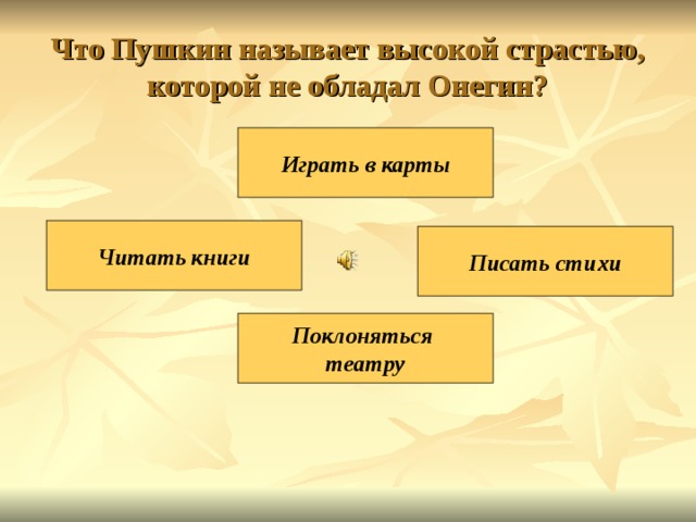 Что Пушкин называет высокой страстью, которой не обладал Онегин? Играть в карты Читать книги Писать стихи Поклоняться театру 