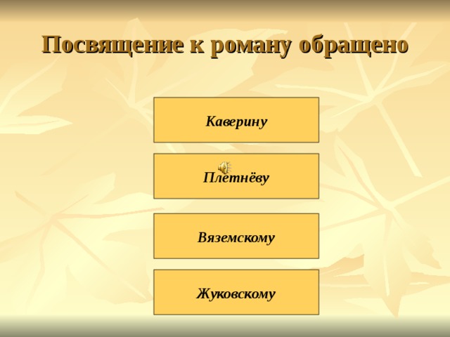 Посвящение к роману обращено Каверину Плетнёву Вяземскому Жуковскому 