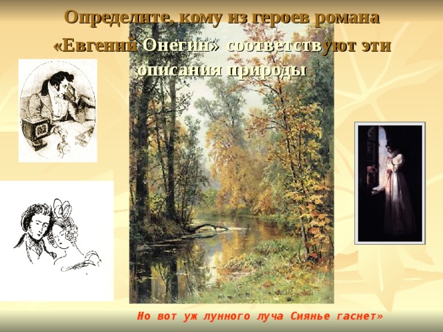 Определите, кому из героев романа «Евгений Онегин»  соответств уют эти описания природы Но вот уж лунного луча Сиянье гаснет» 