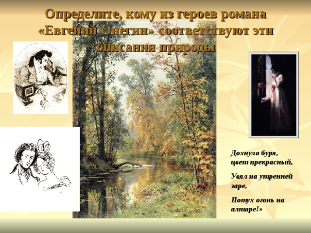 Определите, кому из героев романа «Евгений Онегин» соответствуют эти описания природы Дохнула буря, цвет прекрасный, Увял на утренней заре, Потух огонь на алтаре!» 