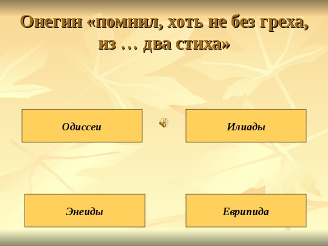 Онегин «помнил, хоть не без греха, из … два стиха» Одиссеи Илиады Энеиды Еврипида 