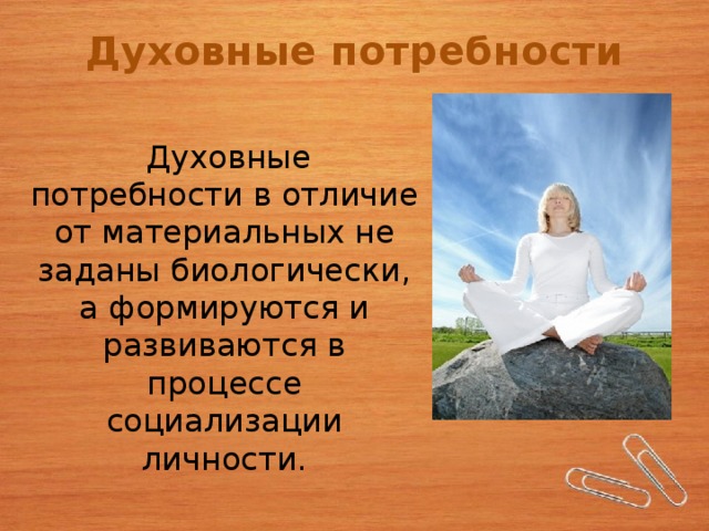 Духовные потребности  Духовные потребности в отличие от материальных не заданы биологически, а формируются и развиваются в процессе социализации личности. 4 