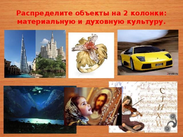 Распределите объекты на 2 колонки: материальную и духовную культуру. 