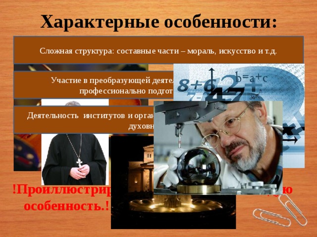 Характерные особенности:   !Проиллюстрируй своим примером каждую особенность.! Сложная структура: составные части – мораль, искусство и т.д. Участие в преобразующей деятельности духовной сферы профессионально подготовленных людей  Деятельность институтов и организаций, профессионально занятых в духовной сфере 