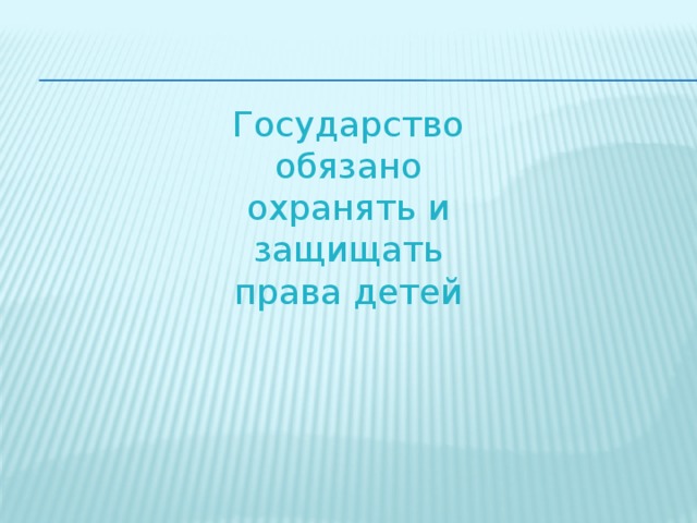  Государство обязано охранять и защищать права детей 