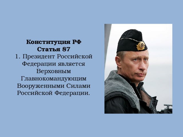 Конституция РФ Статья 87 1. Президент Российской Федерации является Верховным Главнокомандующим Вооруженными Силами Российской Федерации. 