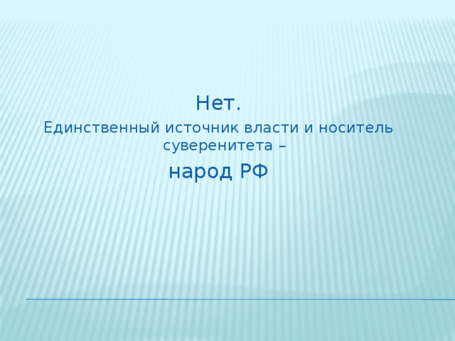 Нет. Единственный источник власти и носитель суверенитета – народ РФ 