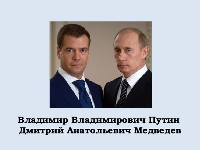Владимир Владимирович Путин Дмитрий Анатольевич Медведев  