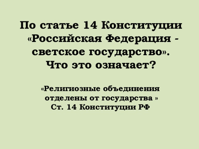По статье 14 Конституции «Российская Федерация - светское государство».  Что это означает?  «Религиозные объединения  отделены от государства » Ст. 14 Конституции РФ 
