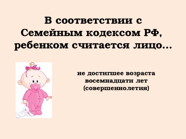 В соответствии с Семейным кодексом РФ, ребенком считается лицо… не достигшее возраста восемнадцати лет (совершеннолетия) 