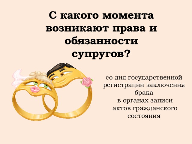 С какого момента возникают права и обязанности супругов? со дня государственной регистрации заключения брака  в органах записи  актов гражданского состояния 