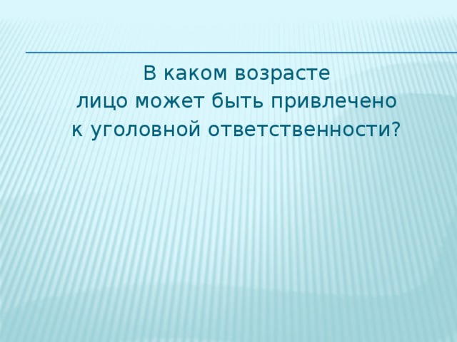 В каком возрасте лицо может быть привлечено к уголовной ответственности? 