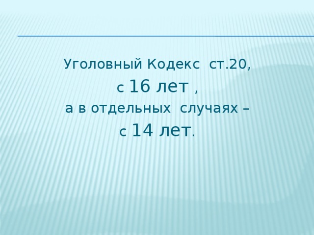 Уголовный Кодекс ст.20, с 16 лет , а в отдельных случаях – с 14 лет .  