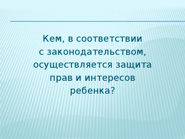 Кем, в соответствии с законодательством, осуществляется защита прав и интересов ребенка? 