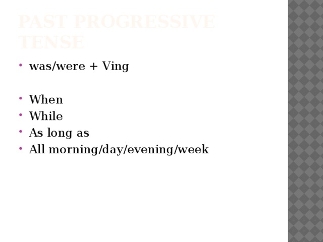 Past Progressive Tense was/were + Ving When While As long as All morning/day/evening/week 