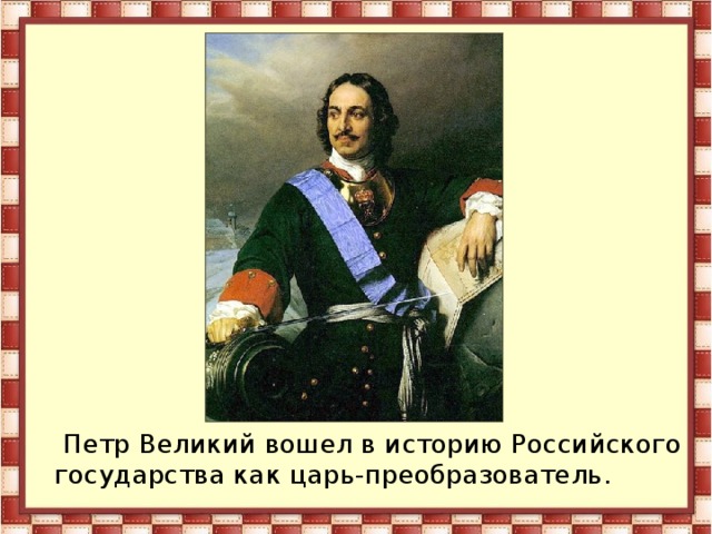  Петр Великий вошел в историю Российского государства как царь-преобразователь. 