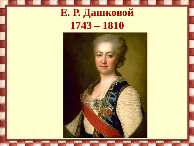 Е. Р. Дашковой  1743 – 1810   