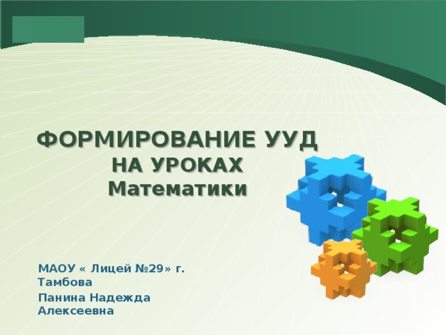 ФОРМИРОВАНИЕ УУД  НА УРОКАХ  Математики МАОУ « Лицей №29» г. Тамбова Панина Надежда Алексеевна 