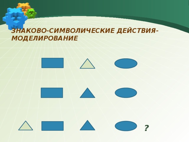 Знаково-символические действия- моделирование   ? 17 
