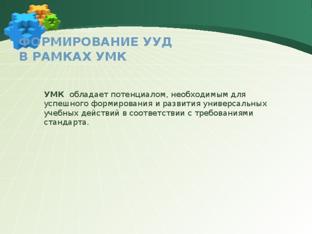 Формирование УУД  в рамках УМК    УМК обладает потенциалом, необходимым для успешного формирования и развития универсальных учебных действий в соответствии с требованиями стандарта. 