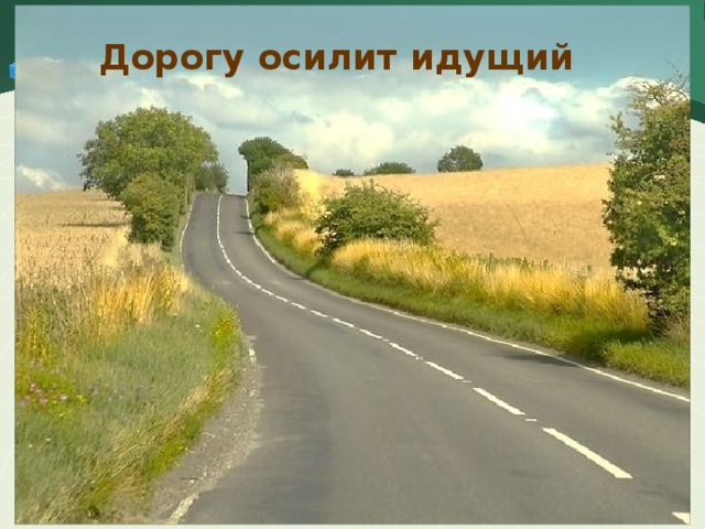 Дорогу осилит идущий Дорогу осилит     идущий 