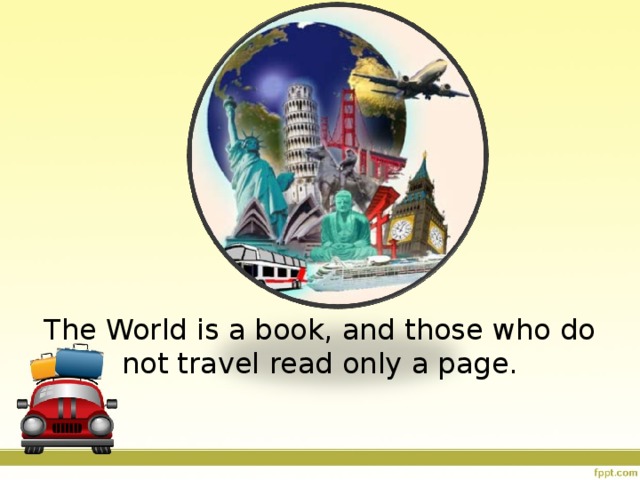                  The World is a book, and those who do not travel read only a page.   