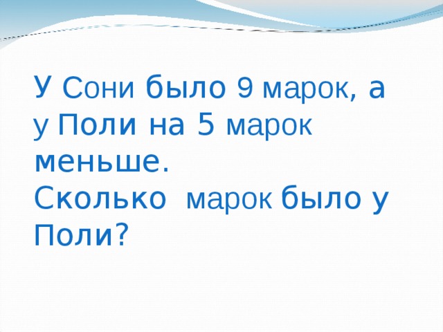 У Сони было 9 марок , а у П оли на 5 марок меньше.  Сколько марок было у П оли? 