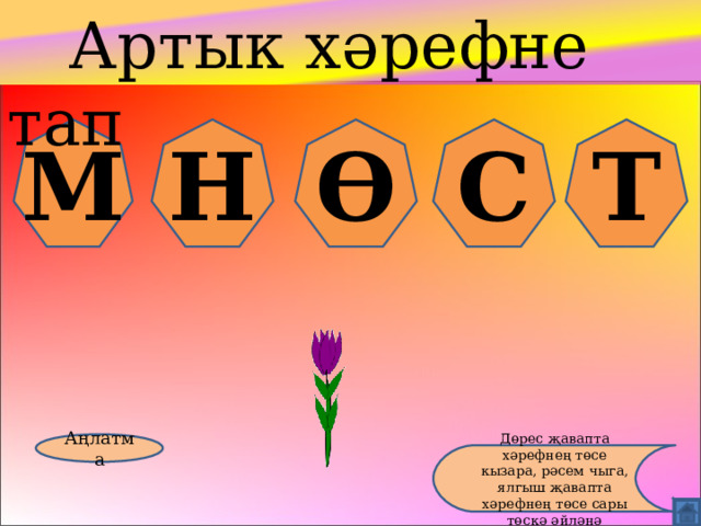  Артык хәрефне тап М Н Ө С Т Аңлатма Дөрес җавапта хәрефнең төсе кызара, рәсем чыга, ялгыш җавапта хәрефнең төсе сары төскә әйләнә 